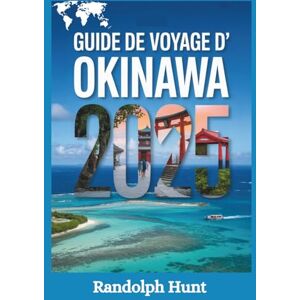Hunt, Radolph Guide de voyage d'Okinawa 2025: Le plan de l'explorateur intelligent pour découvrir le paradis insulaire du Japon, riche en culture, en cuisine et en ... (Destination Decoded Travel Guide Series) Hunt, Radolph Guide de voyage d'Okinawa 2025: Le plan de l'explorateur intelligent pour découvrir le paradis insulaire du Japon, riche en culture, en cuisine et en ... (Destination Decoded Travel Guide Series)