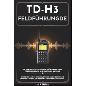 DAndrea TD-H3-FELDFÜHRUNG – Ein unkompliziertes Handbuch für Einrichtung, Programmierung und praktische Nutzung: Beheben Sie häufige Probleme, steigern Sie ... Beste aus Ihrem Ham- oder GMRS-Radio heraus DAndrea TD-H3-FELDFÜHRUNG – Ein unkompliziertes Handbuch für Einrichtung, Programmierung und praktische Nutzung: Beheben Sie häufige Probleme, steigern Sie ... Beste aus Ihrem Ham- oder GMRS-Radio heraus