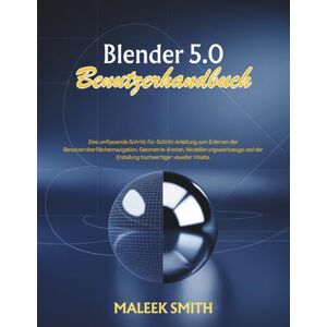 SMITH, MALEEK Blender 5.0 Benutzerhandbuch: Eine umfassende Schritt-für-Schritt-Anleitung zum Erlernen der Benutzeroberflächennavigation, Geometrie-Knoten, Modellierungswerkzeuge und der Erstellung hochwertiger vis SMITH, MALEEK Blender 5.0 Benutzerhandbuch: Eine umfassende Schritt-für-Schritt-Anleitung zum Erlernen der Benutzeroberflächennavigation, Geometrie-Knoten, Modellierungswerkzeuge und der Erstellung hochwertiger vis
