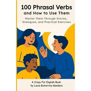 Gutierrez-Gandara, Louis 100 Phrasal Verbs and How to Use Them: Master Them Through Stories, Dialogues, and Practical Exercises Gutierrez-Gandara, Louis 100 Phrasal Verbs and How to Use Them: Master Them Through Stories, Dialogues, and Practical Exercises