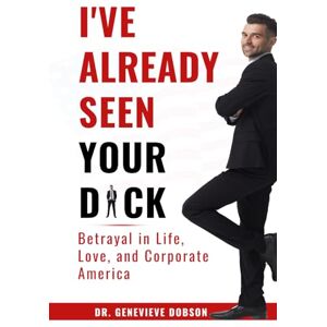 Dobson, Dr. Genevieve I'VE ALREADY SEEN YOUR D*CK: Betrayal in Life, Love, and Corporate America Dobson, Dr. Genevieve I'VE ALREADY SEEN YOUR D*CK: Betrayal in Life, Love, and Corporate America