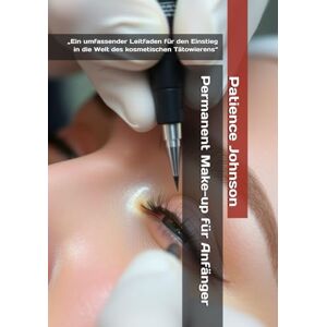 Johnson, Patience Permanent Make-up für Anfänger: „Ein umfassender Leitfaden für den Einstieg in die Welt des kosmetischen Tätowierens“ Johnson, Patience Permanent Make-up für Anfänger: „Ein umfassender Leitfaden für den Einstieg in die Welt des kosmetischen Tätowierens“
