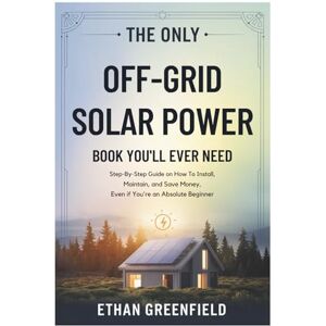 Greenfield, Ethan The Only Off-Grid Solar Power Book You'll Ever Need: Step-by-Step Guide On How to Install, Maintain, and Save Money, Even if You're an Absolute Beginner Greenfield, Ethan The Only Off-Grid Solar Power Book You'll Ever Need: Step-by-Step Guide On How to Install, Maintain, and Save Money, Even if You're an Absolute Beginner