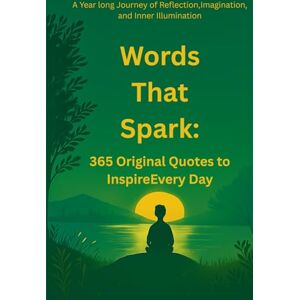 Danish, Mr. Mohammad Words That Spark: 365 Original Quotes to Inspire Every Day: A Year long Journey of Reflection, Imagination, and Inner Illumination Danish, Mr. Mohammad Words That Spark: 365 Original Quotes to Inspire Every Day: A Year long Journey of Reflection, Imagination, and Inner Illumination