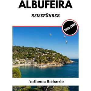 Richardo, Anthonia ALBUFEIRA REISEFÜHRER 2025 2026: Goldene Strände und Altstadt Charme an Portugals sonnenverwöhnter Küste Richardo, Anthonia ALBUFEIRA REISEFÜHRER 2025 2026: Goldene Strände und Altstadt Charme an Portugals sonnenverwöhnter Küste