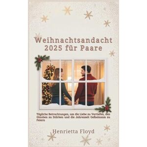 Floyd, Henrietta Weihnachtsandacht 2025 für Paare: Tägliche Betrachtungen, um die Liebe zu Vertiefen, den Glauben zu Stärken und die Jahreszeit Gemeinsam zu Feiern Floyd, Henrietta Weihnachtsandacht 2025 für Paare: Tägliche Betrachtungen, um die Liebe zu Vertiefen, den Glauben zu Stärken und die Jahreszeit Gemeinsam zu Feiern