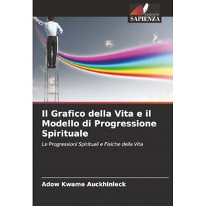 Kwame Auckhinleck, Adow Il Grafico della Vita e il Modello di Progressione Spirituale: Le Progressioni Spirituali e Fisiche della Vita Kwame Auckhinleck, Adow Il Grafico della Vita e il Modello di Progressione Spirituale: Le Progressioni Spirituali e Fisiche della Vita