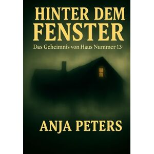 Peters, Anja Hinter dem Fenster: Das Geheimnis von Haus Nummer 13 Peters, Anja Hinter dem Fenster: Das Geheimnis von Haus Nummer 13
