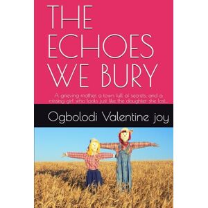 joy, Ogbolodi Valentine THE ECHOES WE BURY: A grieving mother, a town full of secrets, and a missing girl who looks just like the daughter she lost… joy, Ogbolodi Valentine THE ECHOES WE BURY: A grieving mother, a town full of secrets, and a missing girl who looks just like the daughter she lost…