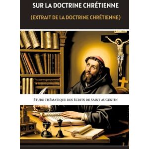 Eusebius, Leo Sur la doctrine chrétienne (Extrait de la doctrine chrétienne): Étude thématique des écrits de saint Augustin Eusebius, Leo Sur la doctrine chrétienne (Extrait de la doctrine chrétienne): Étude thématique des écrits de saint Augustin