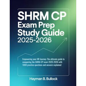 Bullock, Hayman B. SHRM CP Exam prep Study Guide 2025-2026: Empowering Your HR Journey: The Ultimate Guide to Conquering the SHRM-CP Exam 2025-2026 With 1000 Practice Questions and Answers Explained Bullock, Hayman B. SHRM CP Exam prep Study Guide 2025-2026: Empowering Your HR Journey: The Ultimate Guide to Conquering the SHRM-CP Exam 2025-2026 With 1000 Practice Questions and Answers Explained