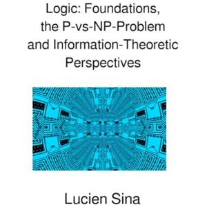 Sina, Lucien Logic: Foundations, the P-vs-NP-Problem and Information-Theoretic Perspectives Sina, Lucien Logic: Foundations, the P-vs-NP-Problem and Information-Theoretic Perspectives