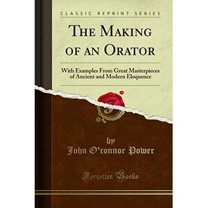 John O'connor Power The Making of an Orator: With Examples From Great Masterpieces, of Ancient and Modern Eloquence (Classic Reprint) John O'connor Power The Making of an Orator: With Examples From Great Masterpieces, of Ancient and Modern Eloquence (Classic Reprint)