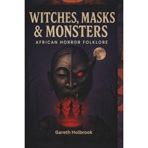 Holbrook, Gareth Witches, Masks & Monsters: African Horror Folklore: 3 (African Horror Folklore Series – Volume 1-4) Holbrook, Gareth Witches, Masks & Monsters: African Horror Folklore: 3 (African Horror Folklore Series – Volume 1-4)
