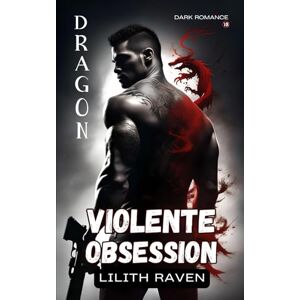 Raven, Lilith Dragon : Violente Obsession (Dark Romance) Raven, Lilith Dragon : Violente Obsession (Dark Romance)