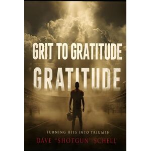 Schell, Dave "Shotgun" Grit to Gratitude: Turning Hits Into Triumph Schell, Dave "Shotgun" Grit to Gratitude: Turning Hits Into Triumph