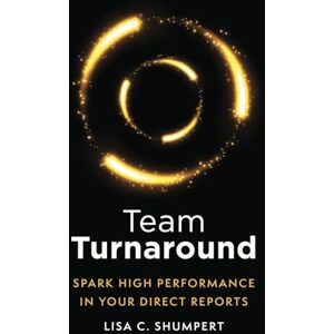 Shumpert, Lisa C. Team Turnaround: Spark High Performance in Your Direct Reports Shumpert, Lisa C. Team Turnaround: Spark High Performance in Your Direct Reports