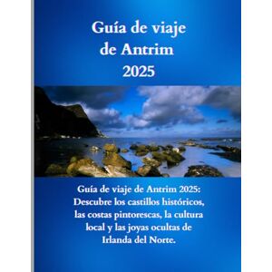 Lone, Boaz Guía de viajes de Antrim 2025-2026: Guía de Viaje de Antrim 2025: Descubre los Castillos Históricos, las Costas Escénicas, la Cultura Local y los Tesoros Ocultos de Irlanda del Norte Lone, Boaz Guía de viajes de Antrim 2025-2026: Guía de Viaje de Antrim 2025: Descubre los Castillos Históricos, las Costas Escénicas, la Cultura Local y los Tesoros Ocultos de Irlanda del Norte