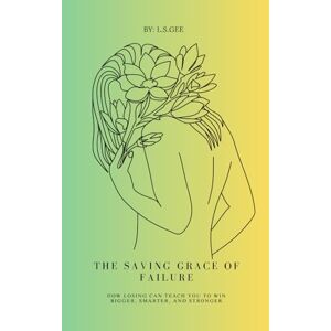 Gee, L.S. The Saving Grace of Failure: Why Losing Is Just Preparation for the Win Gee, L.S. The Saving Grace of Failure: Why Losing Is Just Preparation for the Win