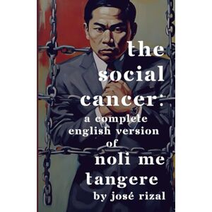 Rizal, José The Social Cancer: A Complete English Version of Noli Me Tangere Rizal, José The Social Cancer: A Complete English Version of Noli Me Tangere