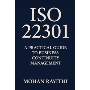 RAYITHI, MOHAN ISO 22301 Mastery: The Complete Guide to Business Continuity Excellence RAYITHI, MOHAN ISO 22301 Mastery: The Complete Guide to Business Continuity Excellence