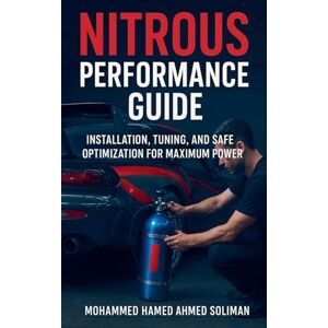 Ahmed Nitrous Performance Guide: Installation, Tuning, and Safe Optimization for Maximum Power: 5 (Future of Automotive Engineering) Ahmed Nitrous Performance Guide: Installation, Tuning, and Safe Optimization for Maximum Power: 5 (Future of Automotive Engineering)