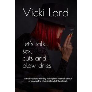 Lord, Vicki Let's talk... sex, cuts and blow-dries: A multi-award winning hairstylist's memoir about choosing the chair instead of the closet. Lord, Vicki Let's talk... sex, cuts and blow-dries: A multi-award winning hairstylist's memoir about choosing the chair instead of the closet.