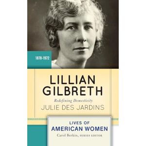 Des Jardins, Julie Lillian Gilbreth: Redefining Domesticity (Lives of American Women) Des Jardins, Julie Lillian Gilbreth: Redefining Domesticity (Lives of American Women)