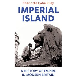 Riley, Charlotte Lydia Imperial Island: A History of Empire in Modern Britain Riley, Charlotte Lydia Imperial Island: A History of Empire in Modern Britain