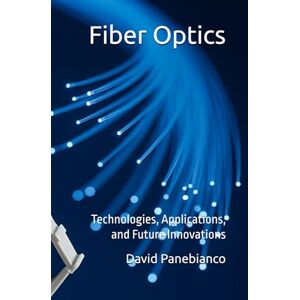 Panebianco, David Fiber Optics: Technologies, Applications, and Future Innovations Panebianco, David Fiber Optics: Technologies, Applications, and Future Innovations