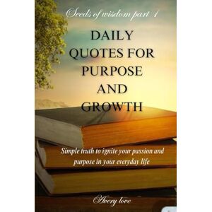 Avery DAILY QUOTES FOR PURPOSE AND GROWTH: Simple truth to ignite your passion and purpose in your everyday life Avery DAILY QUOTES FOR PURPOSE AND GROWTH: Simple truth to ignite your passion and purpose in your everyday life