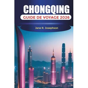 Josephson, Jane R. CHONGQING GUIDE DE VOYAGE 2026: Choses à faire, culture de la fondue, croisières sur le fleuve Yangtsé, vues sur les toits et conseils de voyage Josephson, Jane R. CHONGQING GUIDE DE VOYAGE 2026: Choses à faire, culture de la fondue, croisières sur le fleuve Yangtsé, vues sur les toits et conseils de voyage