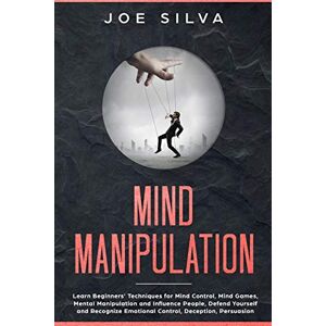 Silva Mind Manipulation: Learn Beginners’ Techniques for Mind Control, Mind Games, Mental Manipulation and Influence People, Defend Yourself and Recognize Emotional Control, Deception, Persuasion Silva Mind Manipulation: Learn Beginners’ Techniques for Mind Control, Mind Games, Mental Manipulation and Influence People, Defend Yourself and Recognize Emotional Control, Deception, Persuasion