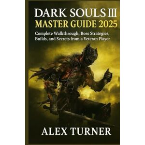Turner, Alex Dark Souls III Master Guide 2025: Complete Walkthrough, Boss Strategies, Builds, and Secrets from a Veteran Player (The Undying Path Series) Turner, Alex Dark Souls III Master Guide 2025: Complete Walkthrough, Boss Strategies, Builds, and Secrets from a Veteran Player (The Undying Path Series)