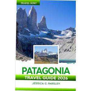C. Parsley, Jessica Patagonia Travel Guide 2026: Discover Chile & Argentina with Local Insights, Torres del Paine, El Chaltén, Bariloche, Glaciers, Road Trips, Food, Hotels and Smart Planning Tools C. Parsley, Jessica Patagonia Travel Guide 2026: Discover Chile & Argentina with Local Insights, Torres del Paine, El Chaltén, Bariloche, Glaciers, Road Trips, Food, Hotels and Smart Planning Tools