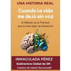 Pérez Asensio, Ing. Inmaculada Cuando la vida me dejó sin voz: El Método de la Plenitud que te hará dejar de Sobrevivir Pérez Asensio, Ing. Inmaculada Cuando la vida me dejó sin voz: El Método de la Plenitud que te hará dejar de Sobrevivir