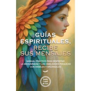 Soro, Sonia Guías espirituales, recibe sus mensajes: Manual práctico para despertar la mediumnidad y las habilidades psíquicas con ángeles y arcángeles Soro, Sonia Guías espirituales, recibe sus mensajes: Manual práctico para despertar la mediumnidad y las habilidades psíquicas con ángeles y arcángeles