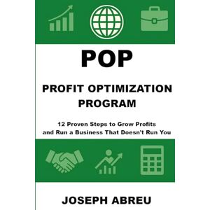 Abreu, Joseph Profit Optimization Program (POP)™: 12 Proven Steps to Grow Profits and Run a Business That Doesn’t Run You Abreu, Joseph Profit Optimization Program (POP)™: 12 Proven Steps to Grow Profits and Run a Business That Doesn’t Run You
