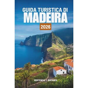 Buckner, Hortencia T. GUIDA TURISTICA DI MADEIRA 2026: Scopri sentieri, panorami e vita in Portogallo Buckner, Hortencia T. GUIDA TURISTICA DI MADEIRA 2026: Scopri sentieri, panorami e vita in Portogallo