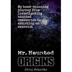 Petonito, Jimmy "Mr.Haunted" Mr Haunted Origins: My head-spinning journey from haunted cemeteries to assisting an exorcist Petonito, Jimmy "Mr.Haunted" Mr Haunted Origins: My head-spinning journey from haunted cemeteries to assisting an exorcist