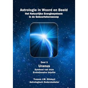 Slinkert, Yvonne J.M. Astrologie in Woord en Beeld; Het Natuurlijke Energiesysteem in de Geboortehoroscoop: Deel 3: Uranus, Symbool van onze Evolutionaire Intuïtie Slinkert, Yvonne J.M. Astrologie in Woord en Beeld; Het Natuurlijke Energiesysteem in de Geboortehoroscoop: Deel 3: Uranus, Symbool van onze Evolutionaire Intuïtie