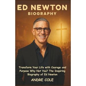 Cole, Andre ED NEWTON BIOGRAPHY: Transform Your Life with Courage and Purpose Why Not You? The Inspiring Biography of Ed Newton Cole, Andre ED NEWTON BIOGRAPHY: Transform Your Life with Courage and Purpose Why Not You? The Inspiring Biography of Ed Newton