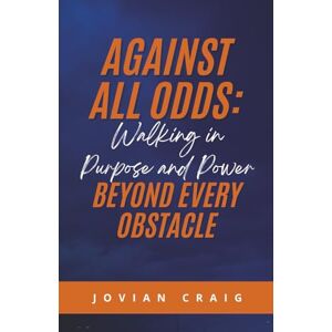 Craig, Jovian Against All Odds: Walking in Purpose and Power Beyond Every Obstacle Craig, Jovian Against All Odds: Walking in Purpose and Power Beyond Every Obstacle