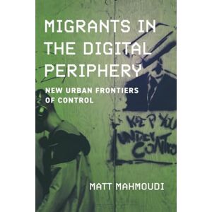 Mahmoudi, Matt Migrants in the Digital Periphery: New Urban Frontiers of Control Mahmoudi, Matt Migrants in the Digital Periphery: New Urban Frontiers of Control