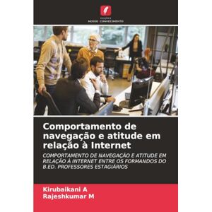 A, Kirubaikani Comportamento de navegação e atitude em relação à Internet: COMPORTAMENTO DE NAVEGAÇÃO E ATITUDE EM RELAÇÃO À INTERNET ENTRE OS FORMANDOS DO B.ED. PROFESSORES ESTAGIÁRIOS A, Kirubaikani Comportamento de navegação e atitude em relação à Internet: COMPORTAMENTO DE NAVEGAÇÃO E ATITUDE EM RELAÇÃO À INTERNET ENTRE OS FORMANDOS DO B.ED. PROFESSORES ESTAGIÁRIOS