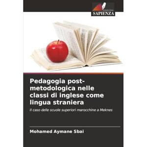 Sbai, Mohamed Aymane Pedagogia post-metodologica nelle classi di inglese come lingua straniera: Il caso delle scuole superiori marocchine a Meknes Sbai, Mohamed Aymane Pedagogia post-metodologica nelle classi di inglese come lingua straniera: Il caso delle scuole superiori marocchine a Meknes