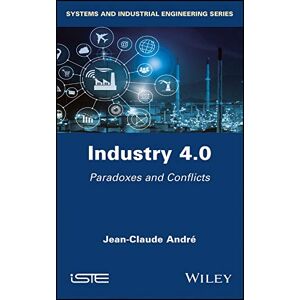 Wiley-ISTE Industry 4.0: Paradoxes and Conflicts (Systems and Industrial Engineering) Wiley-ISTE Industry 4.0: Paradoxes and Conflicts (Systems and Industrial Engineering)