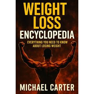 Carter, Michael Weight Loss Encyclopedia: Everything You Need To Know About Losing Weight Carter, Michael Weight Loss Encyclopedia: Everything You Need To Know About Losing Weight