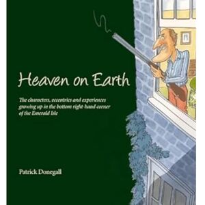 Donegall, Patrick HEAVEN on EARTH: The characters, eccentrics and experiences of growing up in the bottom right-hand corner of the Emerald Isle Donegall, Patrick HEAVEN on EARTH: The characters, eccentrics and experiences of growing up in the bottom right-hand corner of the Emerald Isle