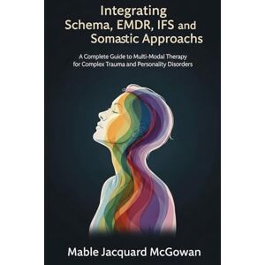 McGowan, Mable Jacquard Integrating Schema, EMDR, IFS, and Somatic Approaches: A Complete Guide to Multi-Modal Therapy for Complex Trauma and Personality Disorders McGowan, Mable Jacquard Integrating Schema, EMDR, IFS, and Somatic Approaches: A Complete Guide to Multi-Modal Therapy for Complex Trauma and Personality Disorders